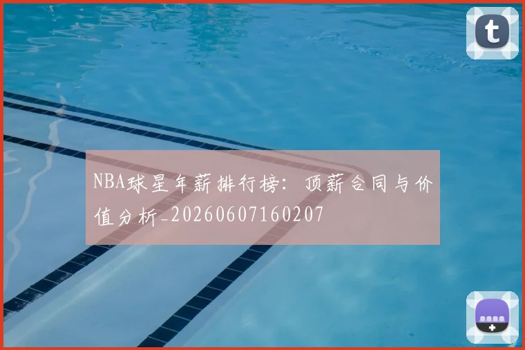 NBA球星年薪排行榜:顶薪合同与价值分析_20260607160207