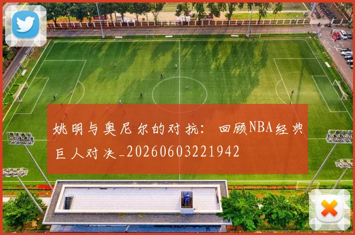 姚明与奥尼尔的对抗:回顾NBA经典巨人对决_20260603221942