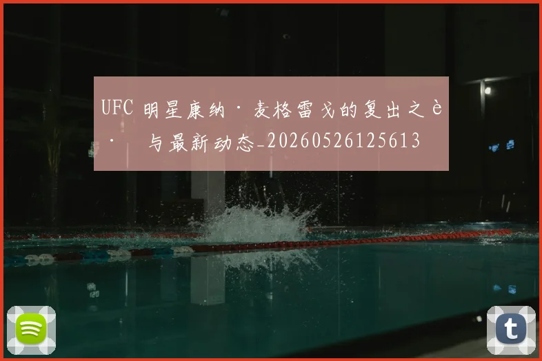 UFC 明星康纳·麦格雷戈的复出之路与最新动态_20260526125613