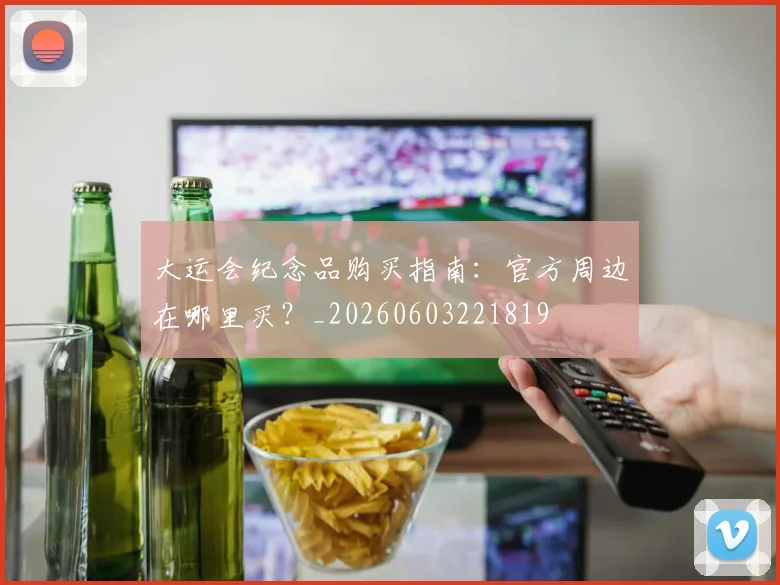 大运会纪念品购买指南：官方周边在哪里买？_20260603221819