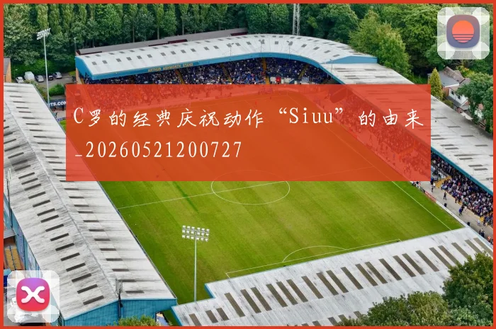 C罗的经典庆祝动作“Siuu”的由来_20260521200727