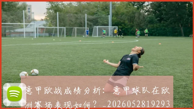 意甲欧战成绩分析：意甲球队在欧洲赛场表现如何？_20260528192935_20260609194322