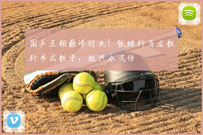 国乒王朝巅峰对决！张继科马龙教科书式教学，经典永流传