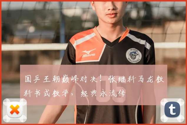 国乒王朝巅峰对决！张继科马龙教科书式教学，经典永流传