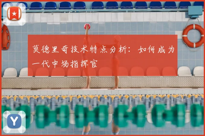 莫德里奇技术特点分析：如何成为一代中场指挥官