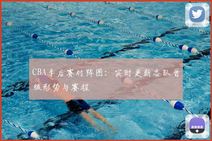 CBA季后赛对阵图:实时更新各队晋级形势与赛程