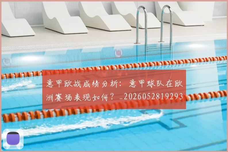 意甲欧战成绩分析:意甲球队在欧洲赛场表现如何?_20260528192935_20260609194322
