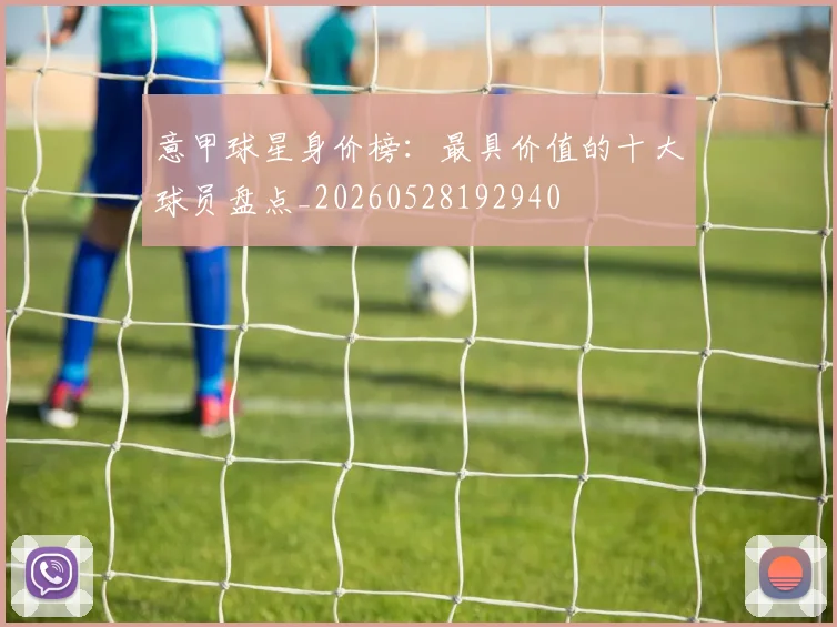 意甲球星身价榜：最具价值的十大球员盘点_20260528192940