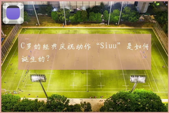 C罗的经典庆祝动作“Siuu”是如何诞生的?