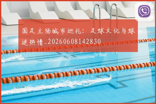 国足主场城市巡礼：足球文化与球迷热情_20260608142830