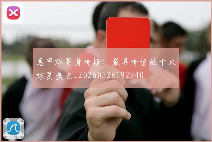 意甲球星身价榜：最具价值的十大球员盘点_20260528192940