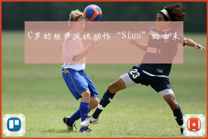 C罗的经典庆祝动作“Siuu”的由来